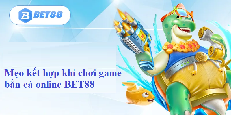 Mẹo kết hợp khi chơi game bắn cá online BET88