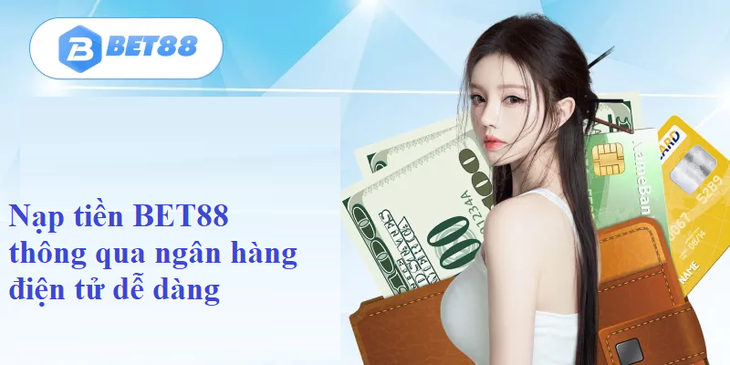 Nạp tiền BET88  thông qua ngân hàng điện tử dễ dàng